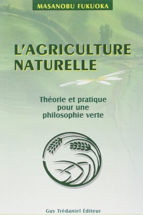 L'agriculture naturelle : theorie et pratique pour une philosophie verte
